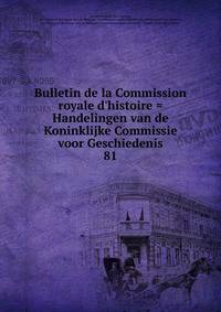 Bulletin de la Commission royale d'histoire = Handelingen van de Koninklijke Commissie voor Geschiedenis