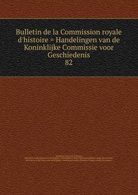 Bulletin de la Commission royale d'histoire = Handelingen van de Koninklijke Commissie voor Geschiedenis