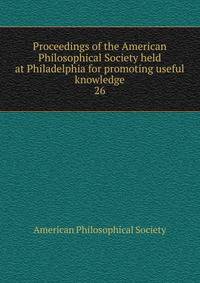 Proceedings of the American Philosophical Society held at Philadelphia for promoting useful knowledge. 26