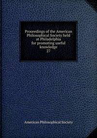 Proceedings of the American Philosophical Society held at Philadelphia for promoting useful knowledge. 27