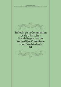 Bulletin de la Commission royale d'histoire = Handelingen van de Koninklijke Commissie voor Geschiedenis