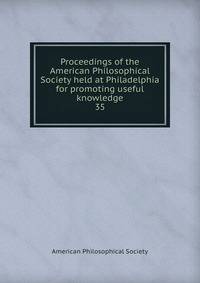 Proceedings of the American Philosophical Society held at Philadelphia for promoting useful knowledge. 35