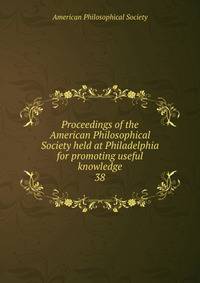 Proceedings of the American Philosophical Society held at Philadelphia for promoting useful knowledge. 38