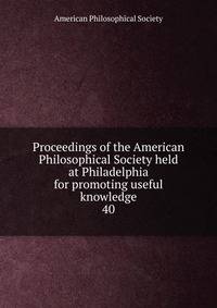 Proceedings of the American Philosophical Society held at Philadelphia for promoting useful knowledge. 40