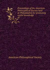 Proceedings of the American Philosophical Society held at Philadelphia for promoting useful knowledge. 47