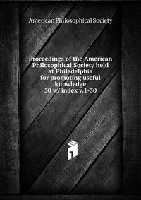 Proceedings of the American Philosophical Society held at Philadelphia for promoting useful knowledge. 50 w/ index v.1-50