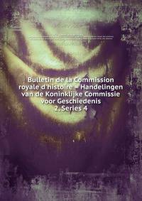 Bulletin de la Commission royale d`histoire = Handelingen van de Koninklijke Commissie voor Geschiedenis. 2, Series 4