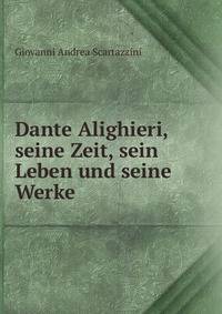 Dante Alighieri, seine Zeit, sein Leben und seine Werke