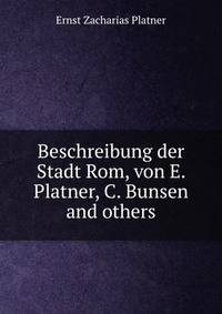 Beschreibung der Stadt Rom, von E. Platner, C. Bunsen and others.