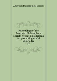 Proceedings of the American Philosophical Society held at Philadelphia for promoting useful knowledge. 57