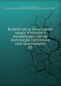 Bulletin de la Commission royale d'histoire = Handelingen van de Koninklijke Commissie voor Geschiedenis