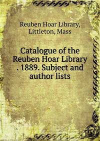 Catalogue of the Reuben Hoar Library . 1889. Subject and author lists