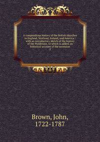 A compendious history of the British churches in England, Scotland, Ireland, and America : with an introductory sketch of the history of the Waldenses, to which is added, an historical account of the secession. 2