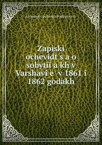 Zapiski ochevidt?s?a o sobytii?a?kh v Varshavi?e? v 1861 i 1862 godakh