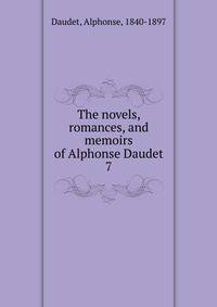 The novels, romances, and memoirs of Alphonse Daudet. 7