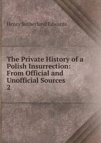 The Private History of a Polish Insurrection: From Official and Unofficial Sources. 2