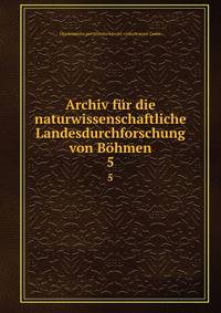 Archiv fr die naturwissenschaftliche Landesdurchforschung von Bhmen. 5