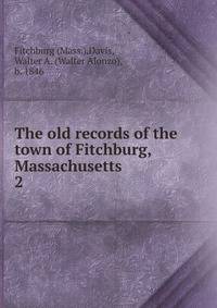 The old records of the town of Fitchburg, Massachusetts. 2