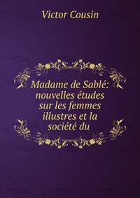 Madame de Sable: nouvelles etudes sur les femmes illustres et la societe du .
