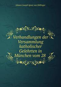 Verhandlungen der Versammlung katholischer Gelehrten in Munchen vom 28 .