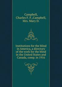Institutions for the blind in America, a directory of the work for the blind in the United States and Canada, comp. in 1916