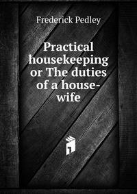 Practical housekeeping or The duties of a house-wife