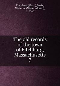 The old records of the town of Fitchburg, Massachusetts. 7