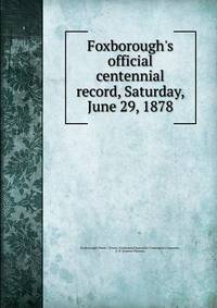 Foxborough's official centennial record, Saturday, June 29, 1878
