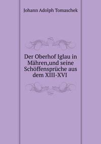 Der Oberhof Iglau in Mahren,und seine Schoffenspruche aus dem XIII-XVI .