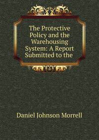 The Protective Policy and the Warehousing System: A Report Submitted to the .