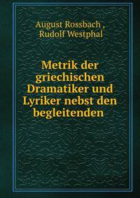 Metrik der griechischen Dramatiker und Lyriker nebst den begleitenden .