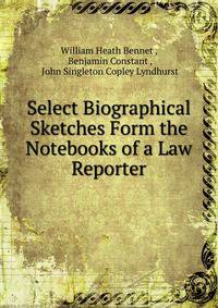 Select Biographical Sketches Form the Notebooks of a Law Reporter