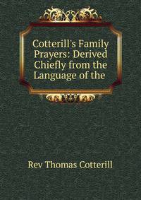 Cotterill's Family Prayers: Derived Chiefly from the Language of the .