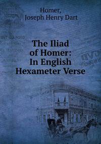 The Iliad of Homer: In English Hexameter Verse