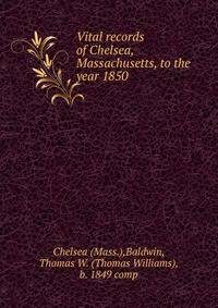 Vital records of Chelsea, Massachusetts, to the year 1850