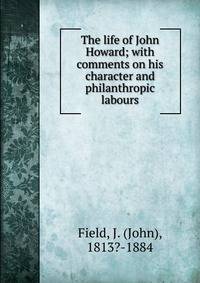 The life of John Howard; with comments on his character and philanthropic labours