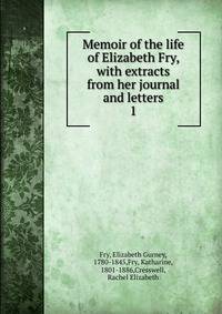 Memoir of the life of Elizabeth Fry, with extracts from her journal and letters. 1