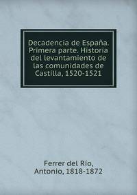 Decadencia de Espana. Primera parte. Historia del levantamiento de las comunidades de Castilla, 1520-1521