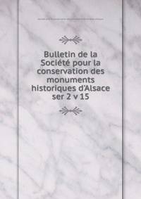 Bulletin de la Socit pour la conservation des monuments historiques d`Alsace. ser 2 v 15