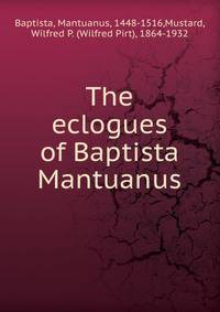 The eclogues of Baptista Mantuanus
