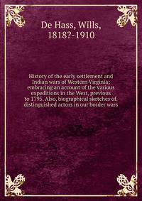History of the early settlement and Indian wars of Western Virginia; embracing an account of the various expeditions in the West, previous to 1795. Also, biographical sketches of. distinguished actors in our border wars