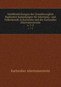Verffentlichungen der Grossherzoglich Badischen Sammlungen fr Altertums- und Vlkerkunde in Karlsruhe und des Karlsruher Altertumsvereins. v. 1-2