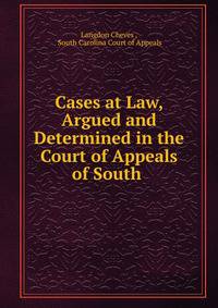Cases at Law, Argued and Determined in the Court of Appeals of South .