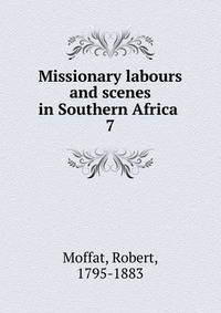 Missionary labours and scenes in Southern Africa . 7
