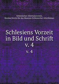 Schlesiens Vorzeit in Bild und Schrift. v. 4