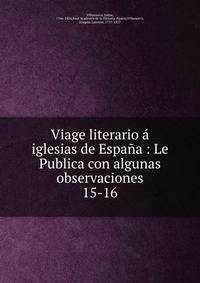 Viage literario iglesias de Espaa : Le Publica con algunas observaciones. 15-16