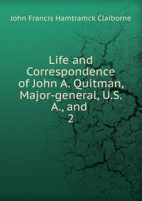 Life and Correspondence of John A. Quitman, Major-general, U.S.A., and .. 2