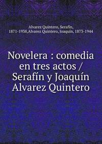 Novelera : comedia en tres actos / Seraf?n y Joaqu?n Alvarez Quintero