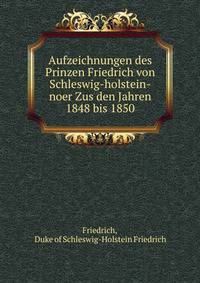 Aufzeichnungen des Prinzen Friedrich von Schleswig-holstein-noer Zus den Jahren 1848 bis 1850