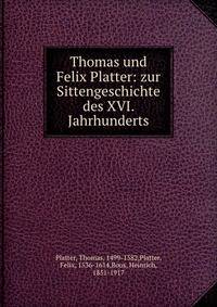 Thomas und Felix Platter: zur Sittengeschichte des XVI. Jahrhunderts